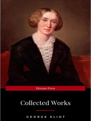 cover image of The Collected Complete Works of George Eliot (Huge Collection Including the Mill on the Floss, Middlemarch, Romola, Silas Marner, Daniel Deronda, Felix Holt, Adam Bede, Brother Jacob, & More)